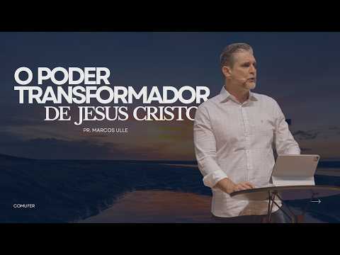 O PODER TRANSFORMADOR DE JESUS CRISTO | Pr. Marcos Ulle