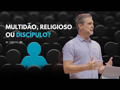 MULTIDÃO, RELIGIOSO OU DISCÍPULO? - Pr. Marcos Ulle